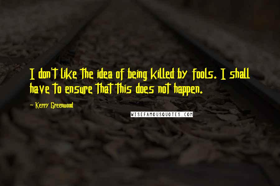 Kerry Greenwood Quotes: I don't like the idea of being killed by fools. I shall have to ensure that this does not happen.