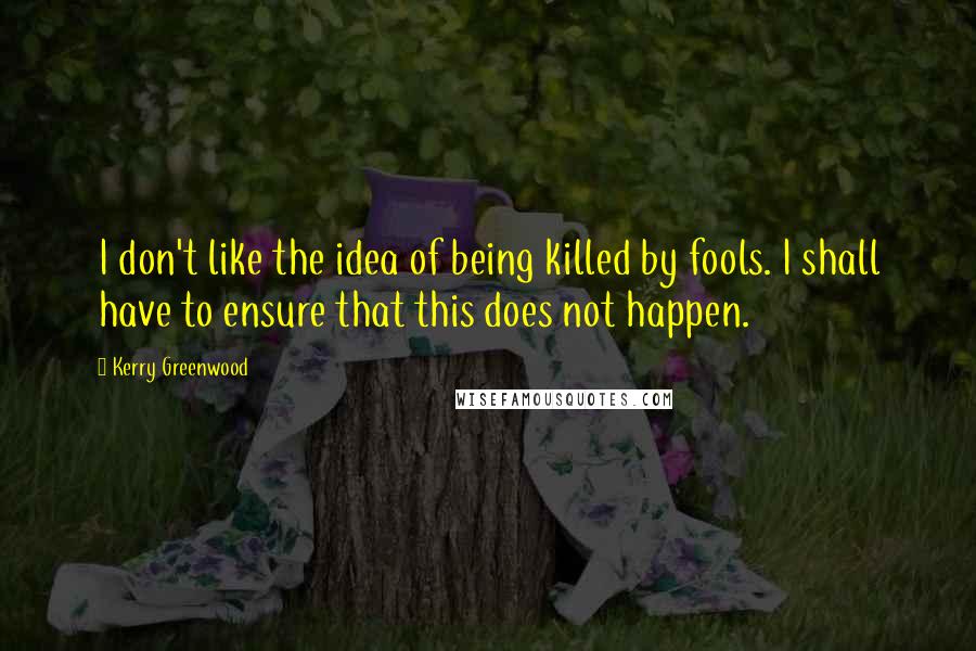 Kerry Greenwood Quotes: I don't like the idea of being killed by fools. I shall have to ensure that this does not happen.