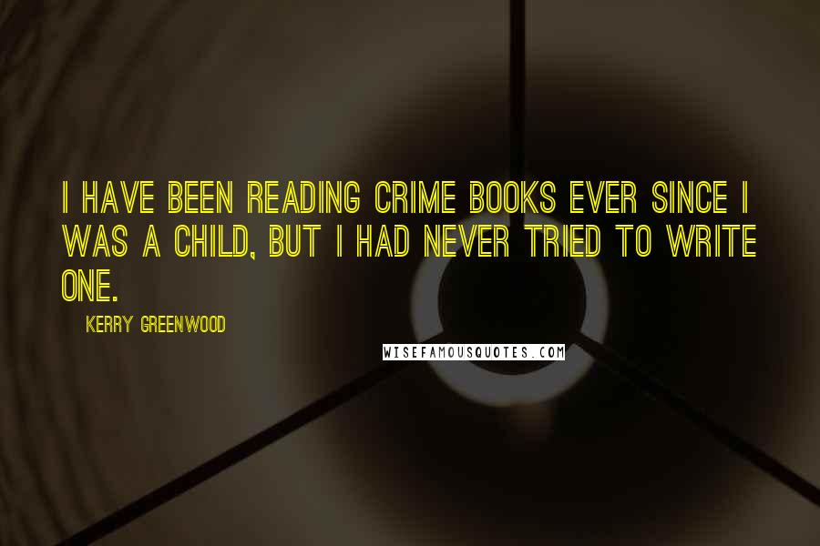 Kerry Greenwood Quotes: I have been reading crime books ever since I was a child, but I had never tried to write one.