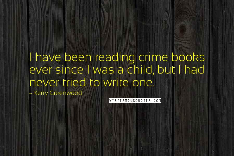 Kerry Greenwood Quotes: I have been reading crime books ever since I was a child, but I had never tried to write one.