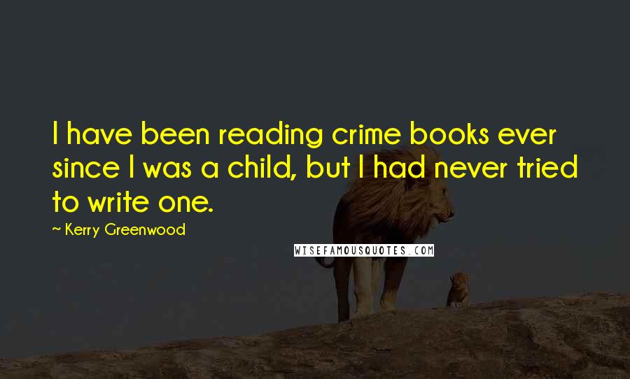Kerry Greenwood Quotes: I have been reading crime books ever since I was a child, but I had never tried to write one.