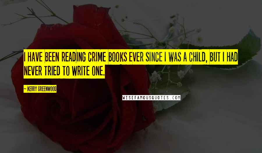 Kerry Greenwood Quotes: I have been reading crime books ever since I was a child, but I had never tried to write one.