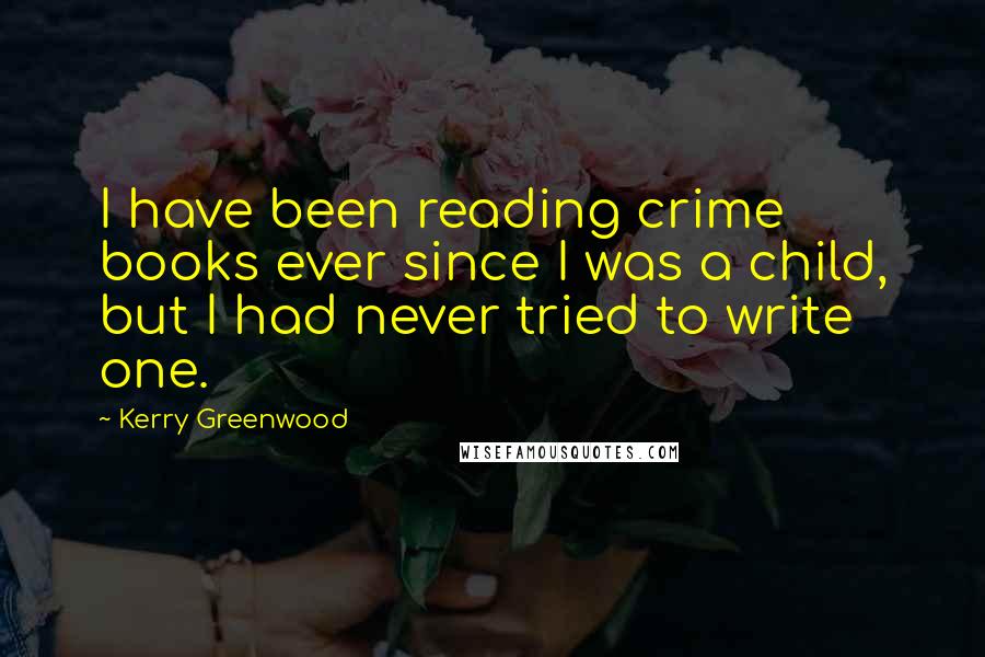 Kerry Greenwood Quotes: I have been reading crime books ever since I was a child, but I had never tried to write one.