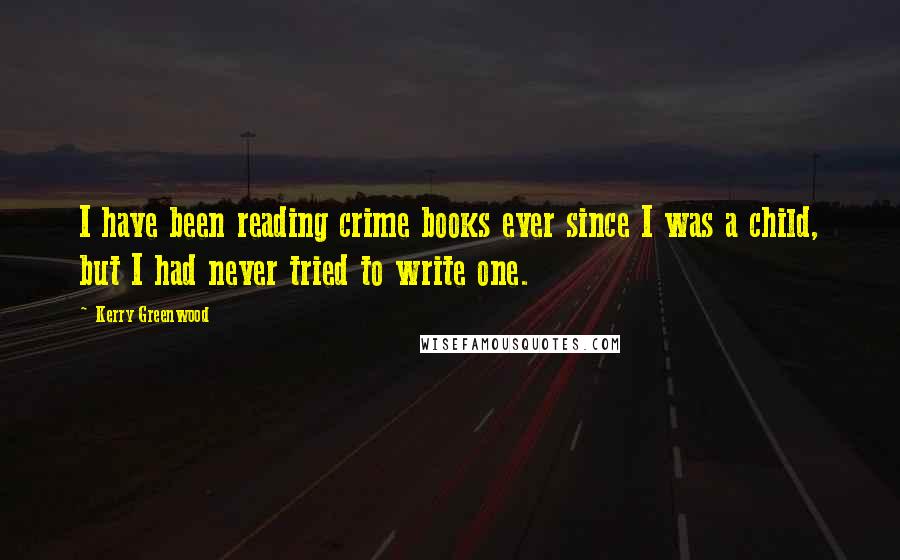 Kerry Greenwood Quotes: I have been reading crime books ever since I was a child, but I had never tried to write one.