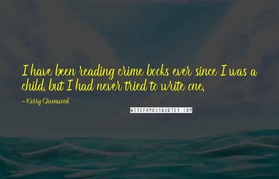 Kerry Greenwood Quotes: I have been reading crime books ever since I was a child, but I had never tried to write one.