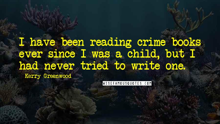 Kerry Greenwood Quotes: I have been reading crime books ever since I was a child, but I had never tried to write one.