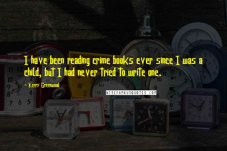 Kerry Greenwood Quotes: I have been reading crime books ever since I was a child, but I had never tried to write one.
