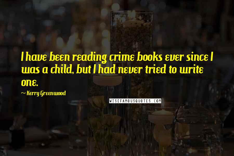 Kerry Greenwood Quotes: I have been reading crime books ever since I was a child, but I had never tried to write one.