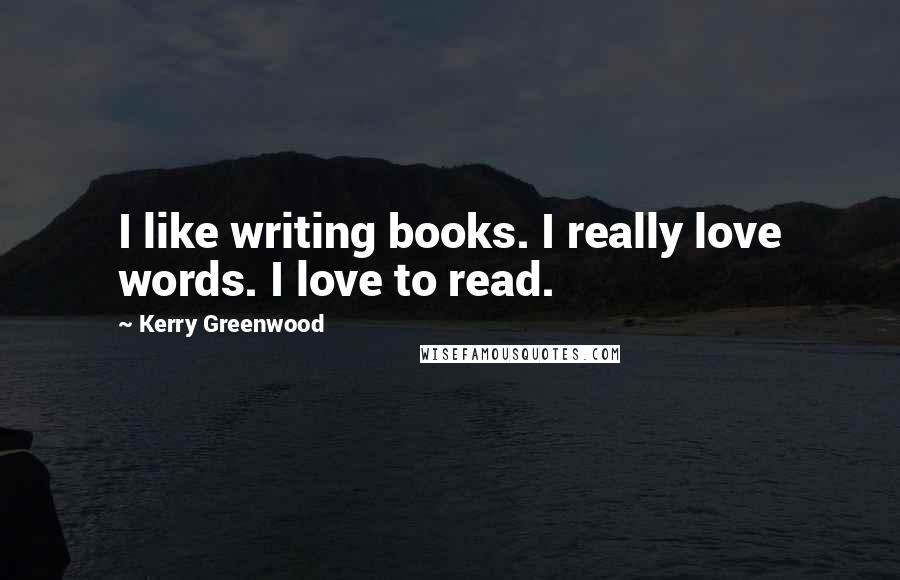 Kerry Greenwood Quotes: I like writing books. I really love words. I love to read.