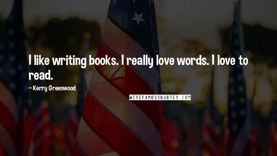 Kerry Greenwood Quotes: I like writing books. I really love words. I love to read.