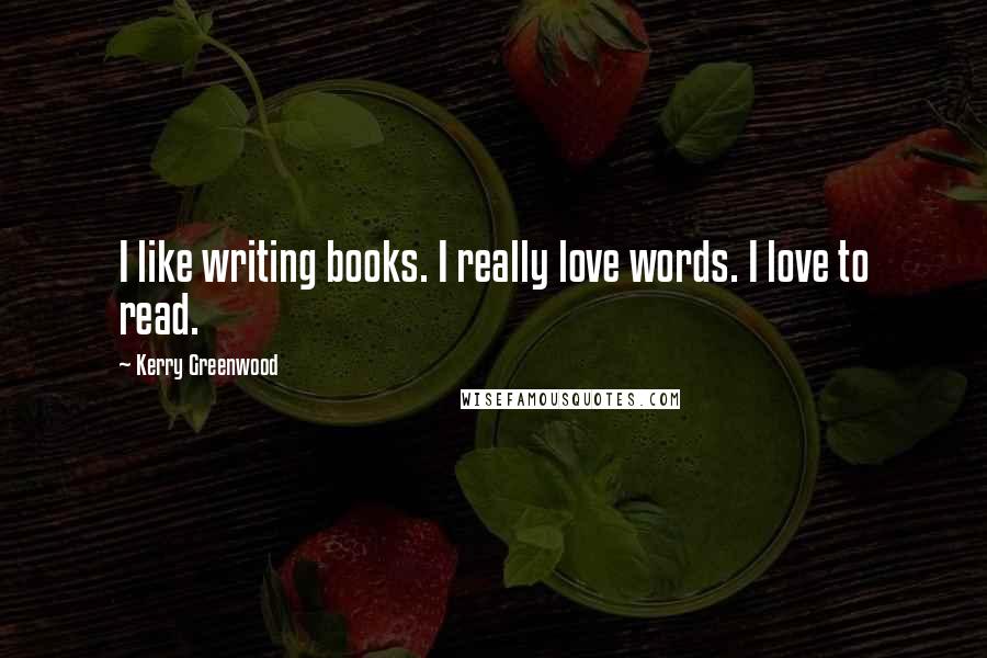 Kerry Greenwood Quotes: I like writing books. I really love words. I love to read.