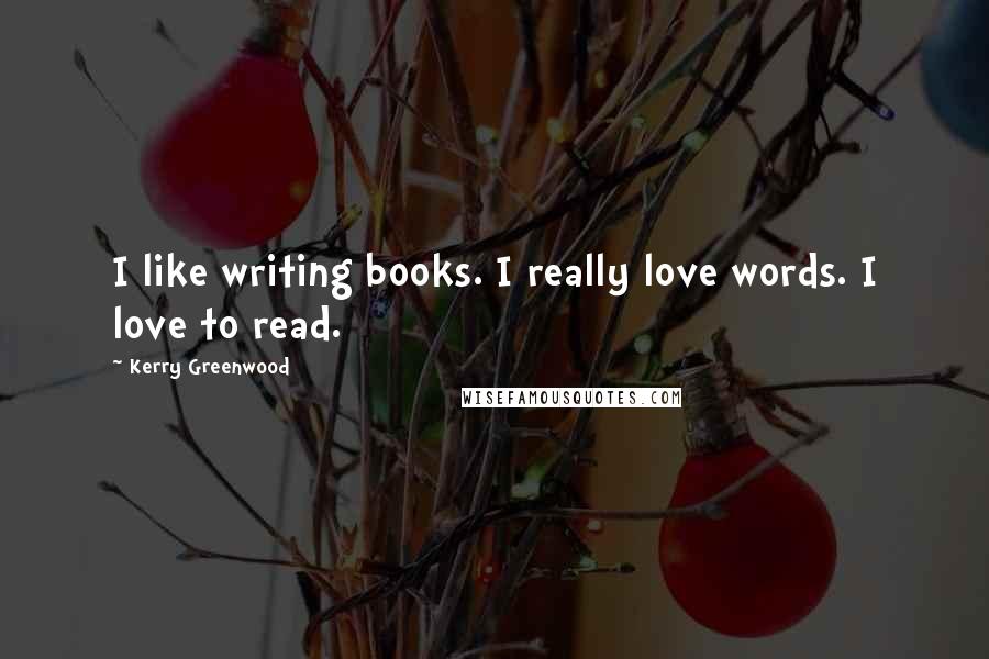 Kerry Greenwood Quotes: I like writing books. I really love words. I love to read.