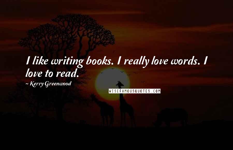 Kerry Greenwood Quotes: I like writing books. I really love words. I love to read.