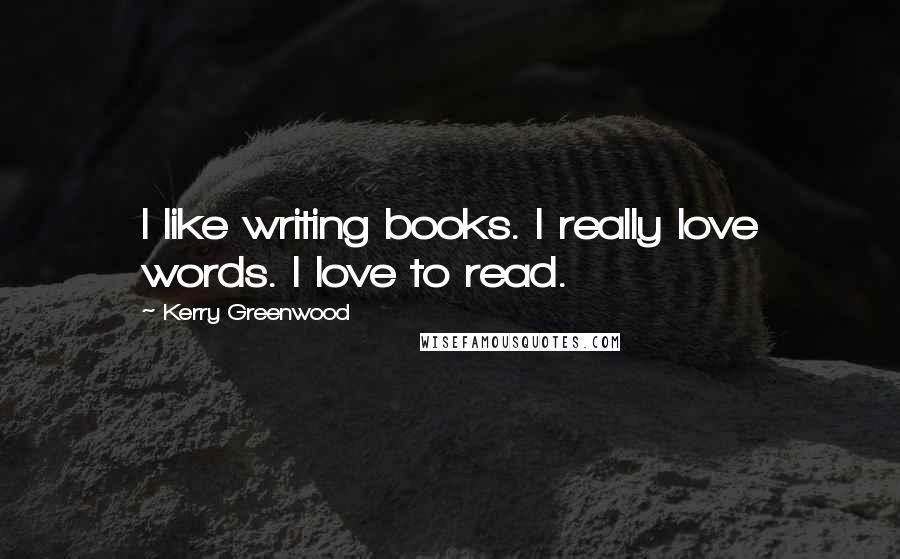 Kerry Greenwood Quotes: I like writing books. I really love words. I love to read.