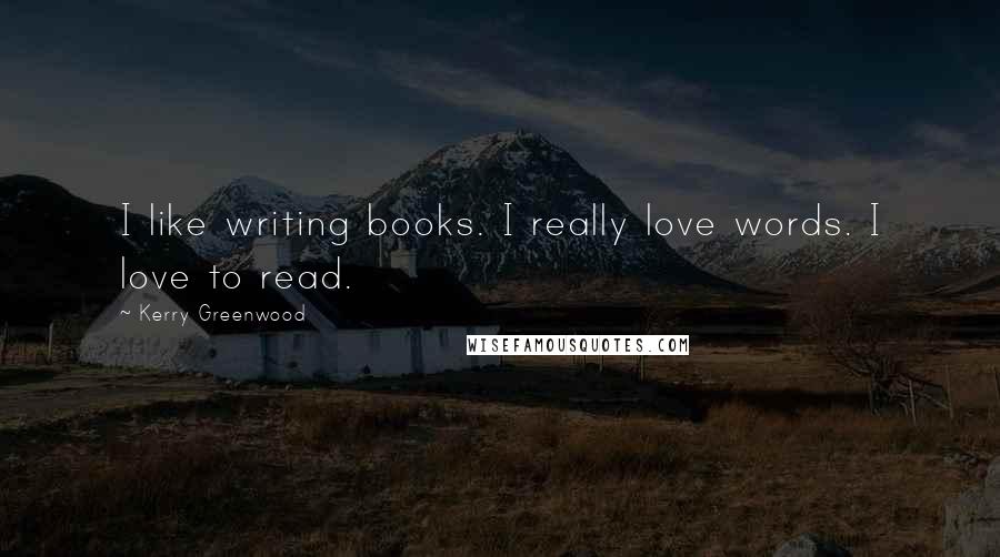 Kerry Greenwood Quotes: I like writing books. I really love words. I love to read.