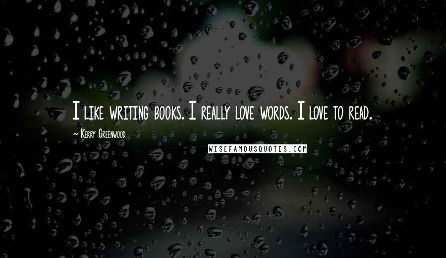 Kerry Greenwood Quotes: I like writing books. I really love words. I love to read.