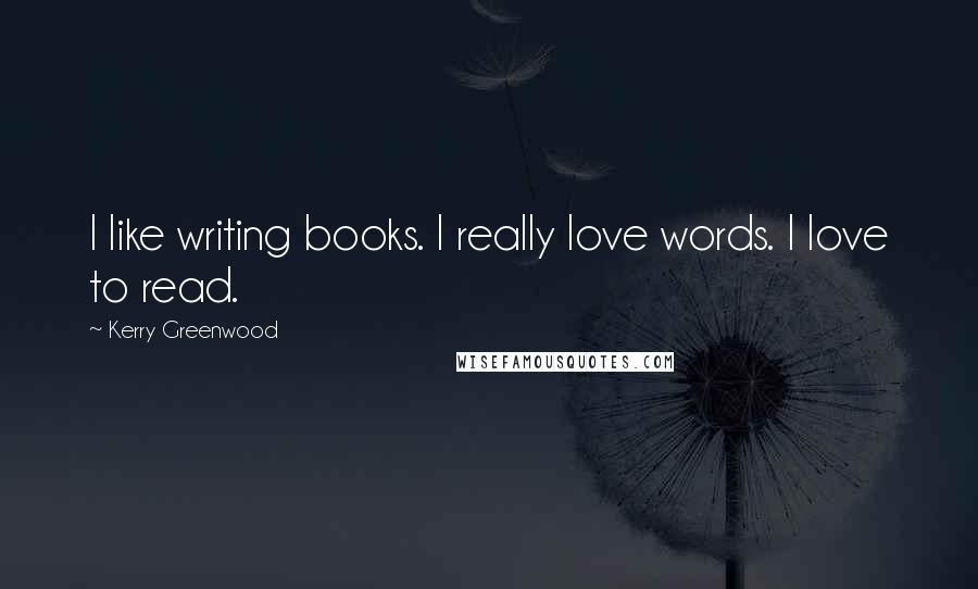 Kerry Greenwood Quotes: I like writing books. I really love words. I love to read.