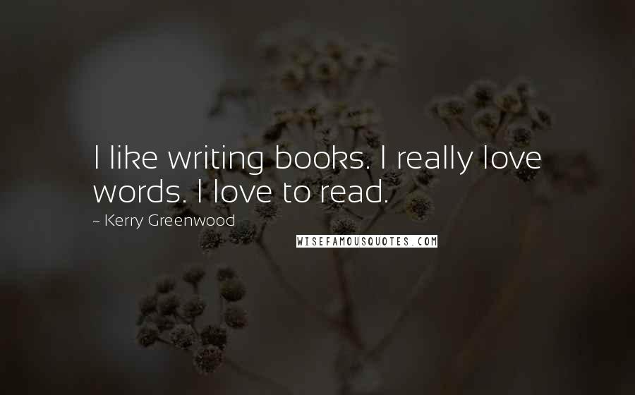 Kerry Greenwood Quotes: I like writing books. I really love words. I love to read.