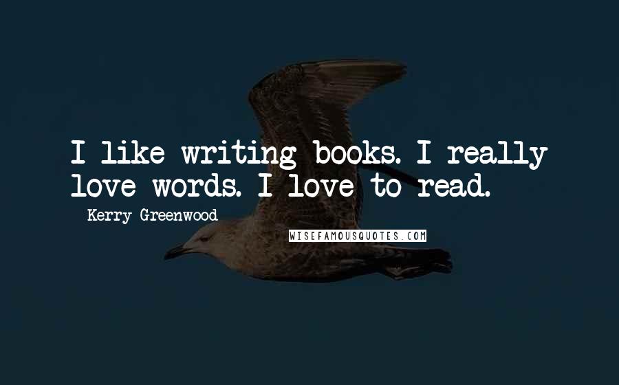 Kerry Greenwood Quotes: I like writing books. I really love words. I love to read.