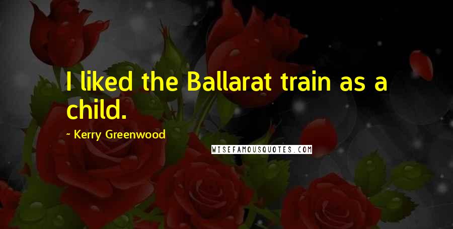 Kerry Greenwood Quotes: I liked the Ballarat train as a child.