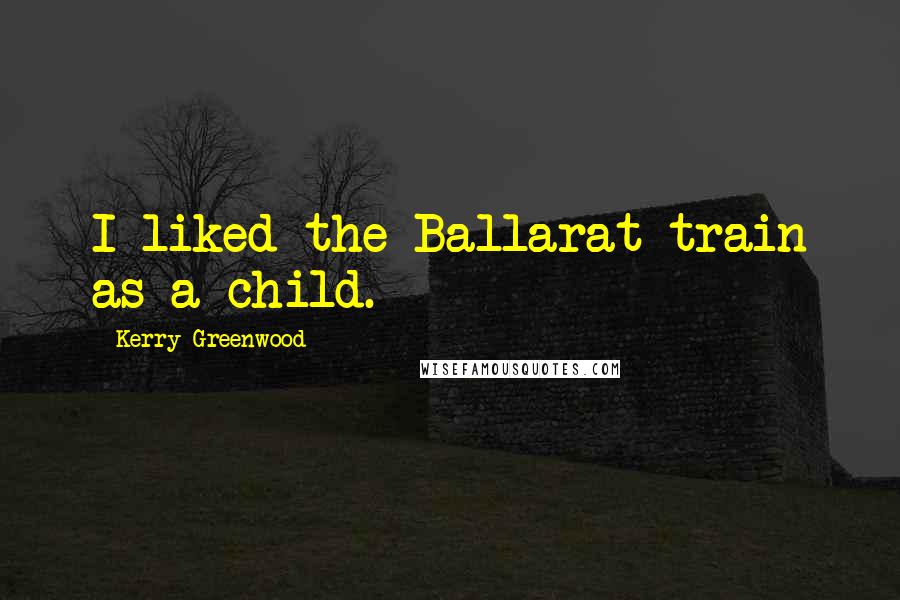 Kerry Greenwood Quotes: I liked the Ballarat train as a child.
