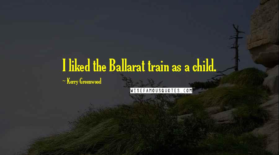 Kerry Greenwood Quotes: I liked the Ballarat train as a child.