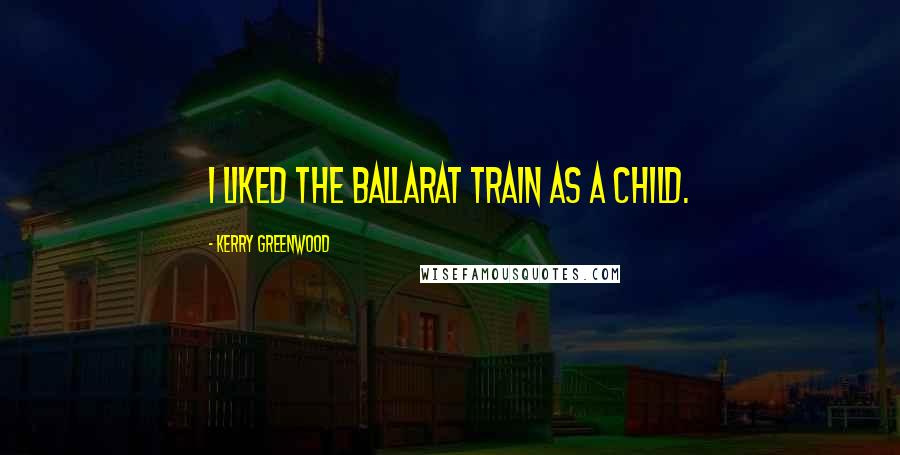 Kerry Greenwood Quotes: I liked the Ballarat train as a child.