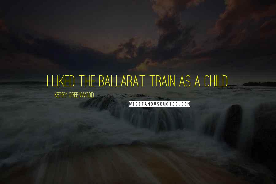 Kerry Greenwood Quotes: I liked the Ballarat train as a child.