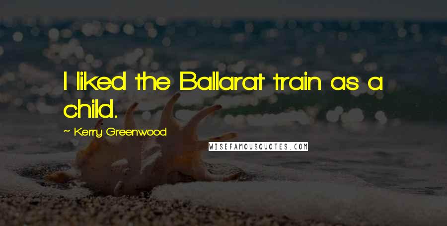 Kerry Greenwood Quotes: I liked the Ballarat train as a child.