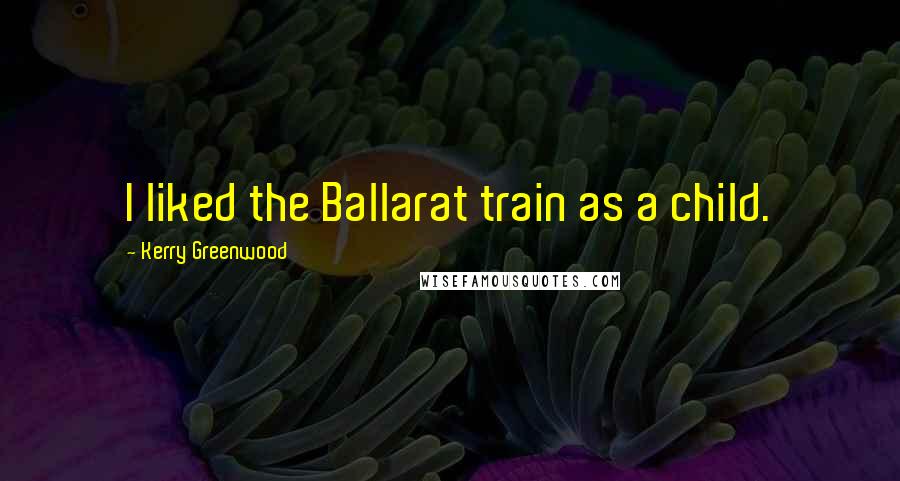 Kerry Greenwood Quotes: I liked the Ballarat train as a child.