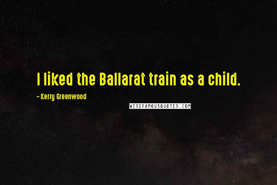 Kerry Greenwood Quotes: I liked the Ballarat train as a child.