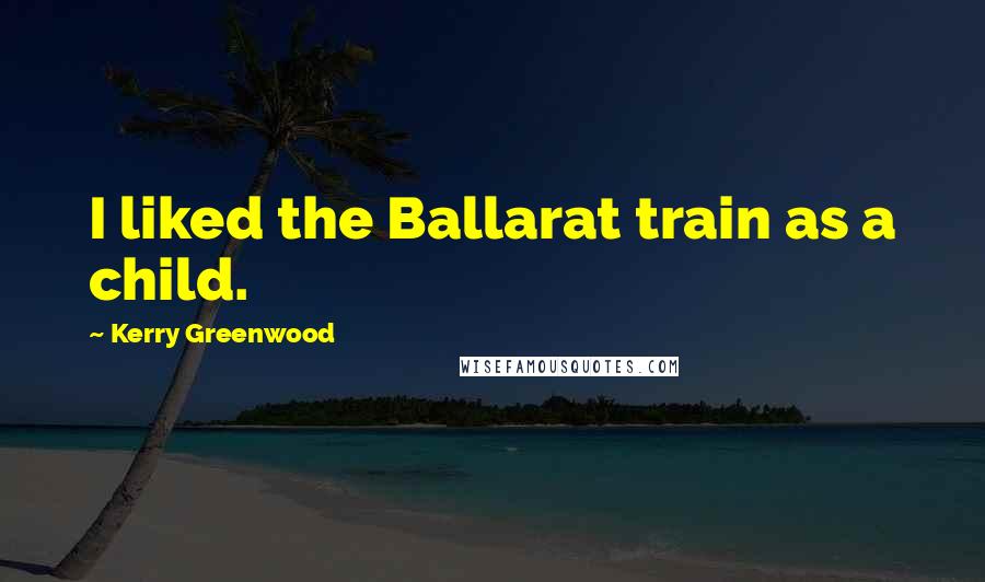 Kerry Greenwood Quotes: I liked the Ballarat train as a child.