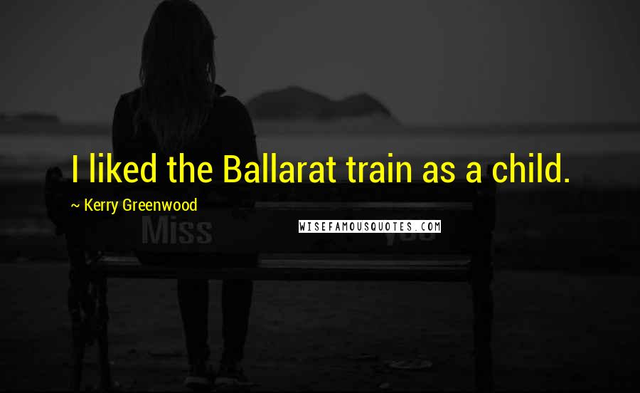 Kerry Greenwood Quotes: I liked the Ballarat train as a child.