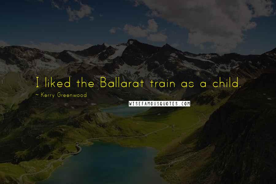 Kerry Greenwood Quotes: I liked the Ballarat train as a child.