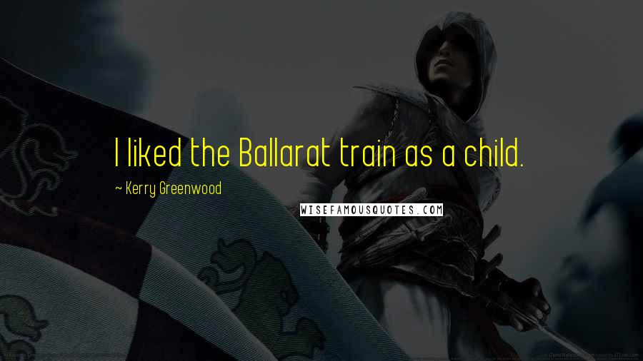Kerry Greenwood Quotes: I liked the Ballarat train as a child.