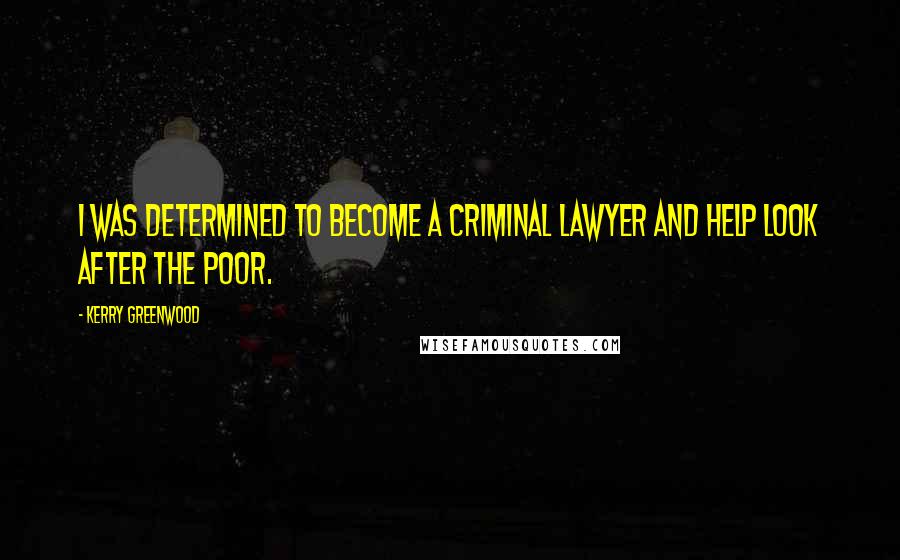 Kerry Greenwood Quotes: I was determined to become a criminal lawyer and help look after the poor.