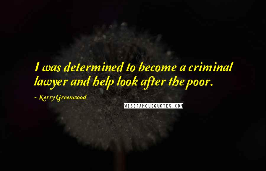 Kerry Greenwood Quotes: I was determined to become a criminal lawyer and help look after the poor.