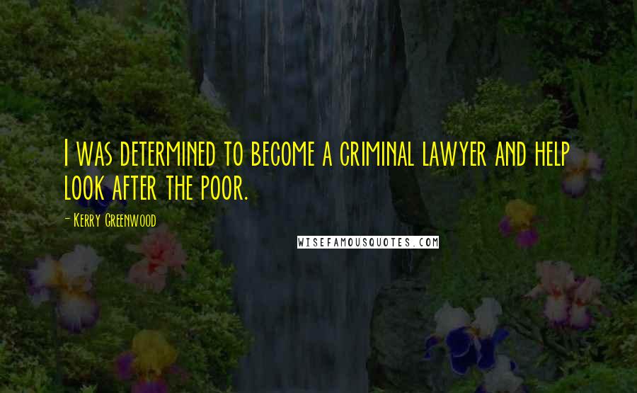Kerry Greenwood Quotes: I was determined to become a criminal lawyer and help look after the poor.