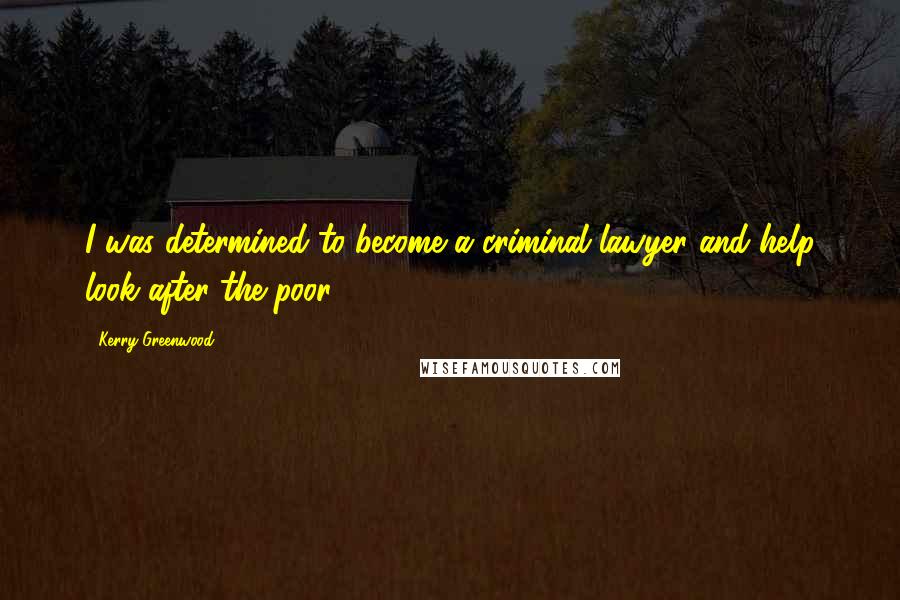 Kerry Greenwood Quotes: I was determined to become a criminal lawyer and help look after the poor.