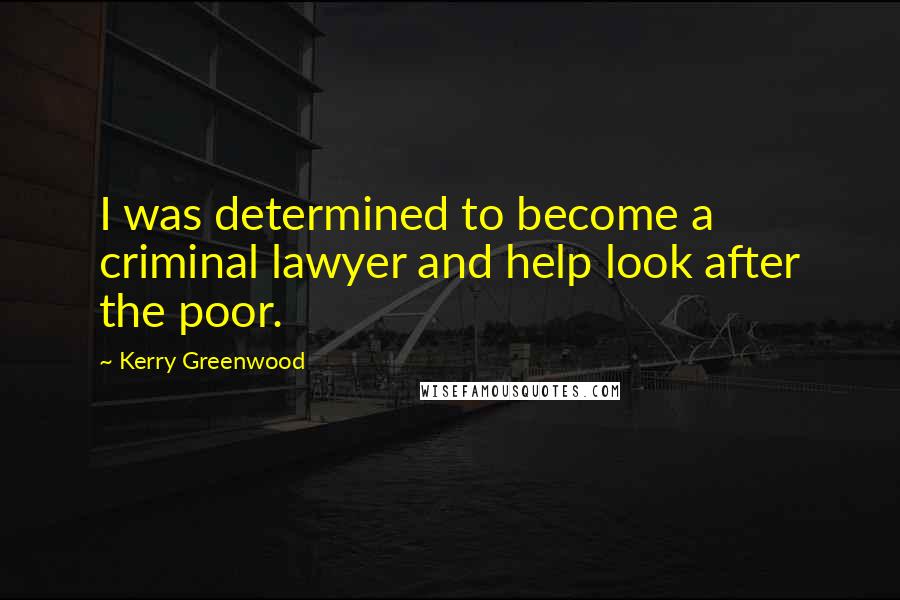Kerry Greenwood Quotes: I was determined to become a criminal lawyer and help look after the poor.