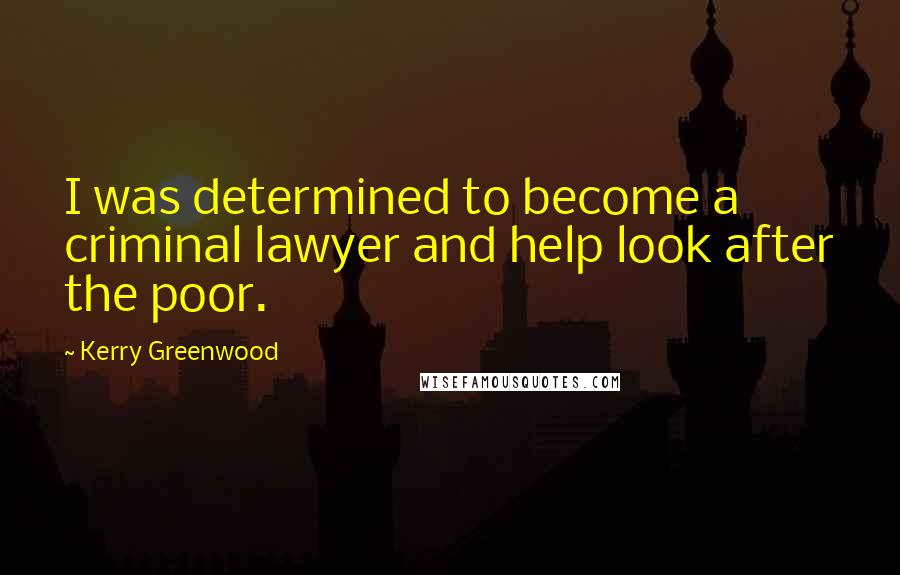 Kerry Greenwood Quotes: I was determined to become a criminal lawyer and help look after the poor.