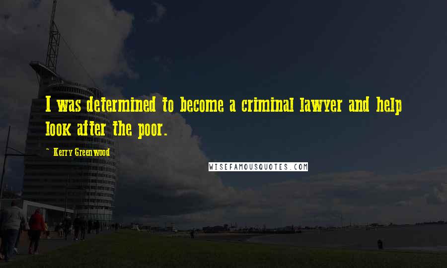 Kerry Greenwood Quotes: I was determined to become a criminal lawyer and help look after the poor.