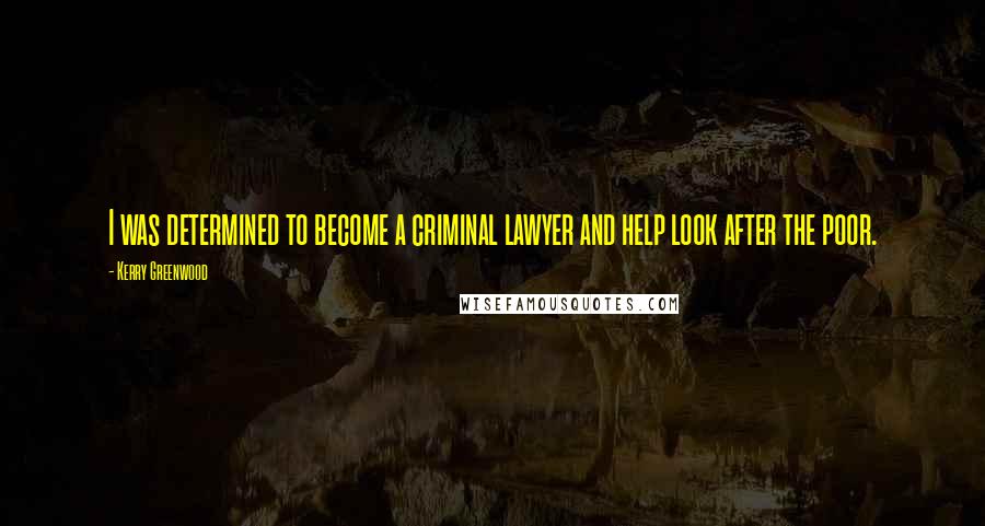 Kerry Greenwood Quotes: I was determined to become a criminal lawyer and help look after the poor.