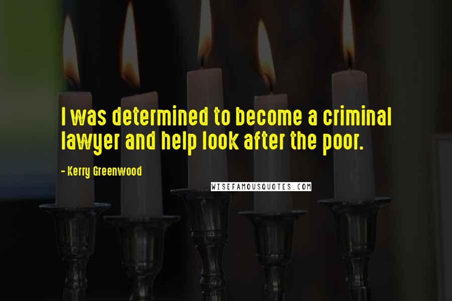 Kerry Greenwood Quotes: I was determined to become a criminal lawyer and help look after the poor.
