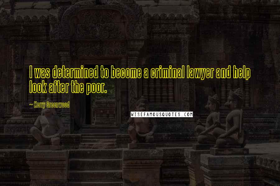 Kerry Greenwood Quotes: I was determined to become a criminal lawyer and help look after the poor.