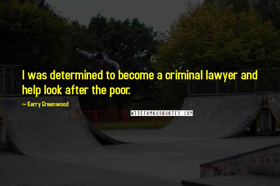 Kerry Greenwood Quotes: I was determined to become a criminal lawyer and help look after the poor.