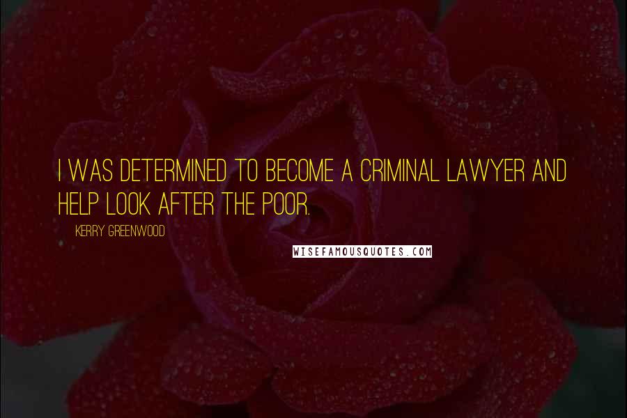 Kerry Greenwood Quotes: I was determined to become a criminal lawyer and help look after the poor.