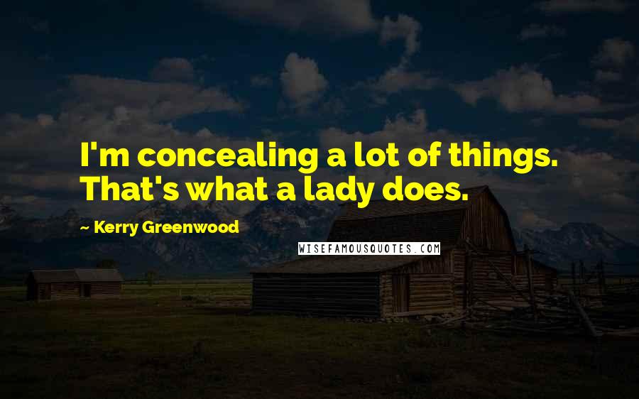 Kerry Greenwood Quotes: I'm concealing a lot of things. That's what a lady does.