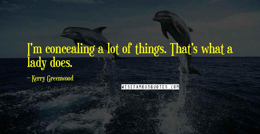 Kerry Greenwood Quotes: I'm concealing a lot of things. That's what a lady does.
