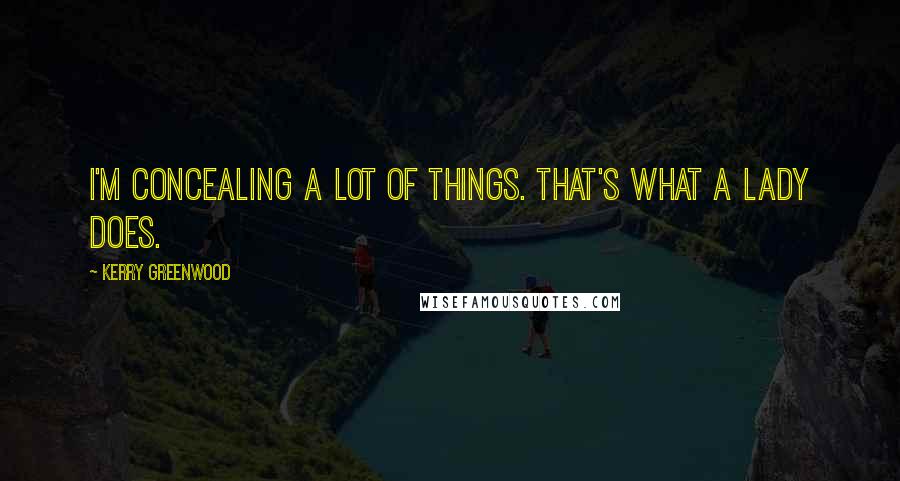 Kerry Greenwood Quotes: I'm concealing a lot of things. That's what a lady does.